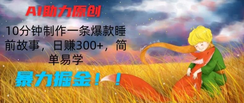 AI助力原创：10分钟制作一条爆款睡前故事，日赚300+，简单易学，暴力掘金【揭秘】-知识创作