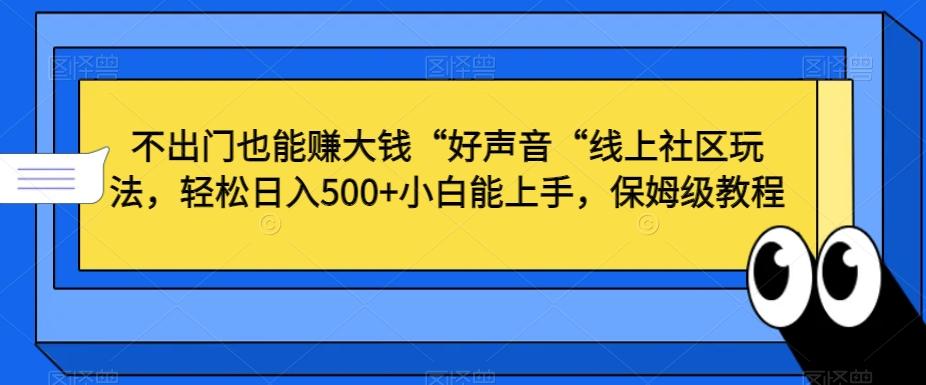 不出门也能赚大钱“好声音“线上社区玩法，轻松日入500+小白能上手，保姆级教程【揭秘】-知识创作