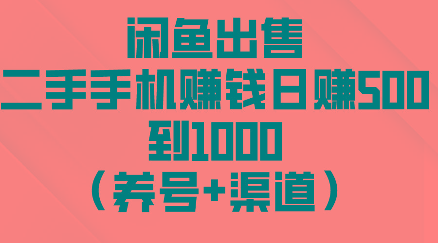 闲鱼出售二手手机赚钱，日赚500到1000(养号+渠道-知识创作