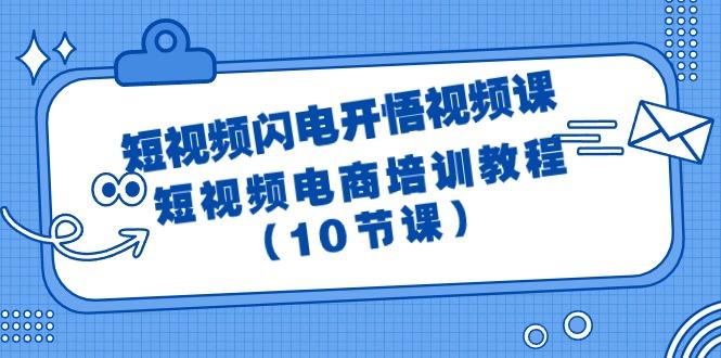 (9682期)短视频-闪电开悟视频课：短视频电商培训教程(10节课)-知识创作