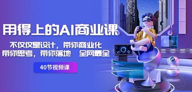 用得上的AI商业课：不仅仅是设计，带你商业化-带你思考-带你落地-全网最全-知识创作