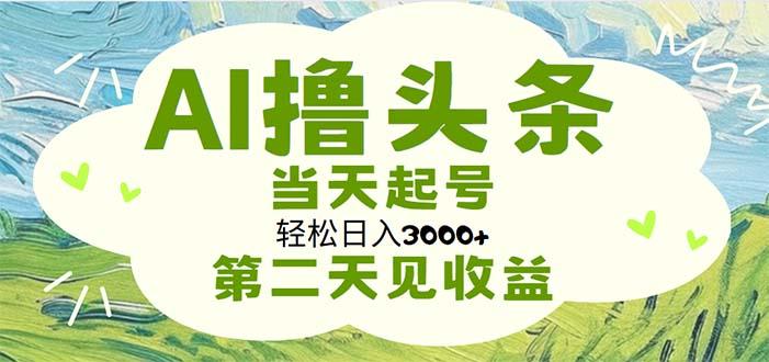 AI撸头条，轻松日入3000+无脑操作，当天起号，第二天见收益-知识创作