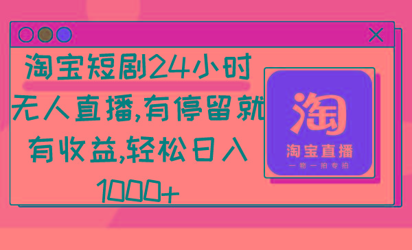 淘宝短剧24小时无人直播，有停留就有收益,轻松日入1000+-知识创作