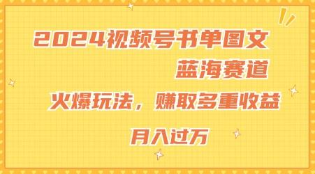 2024视频号书单图文蓝海赛道，火爆玩法，赚取多重收益，小白轻松上手，月入上万【揭秘】-知识创作
