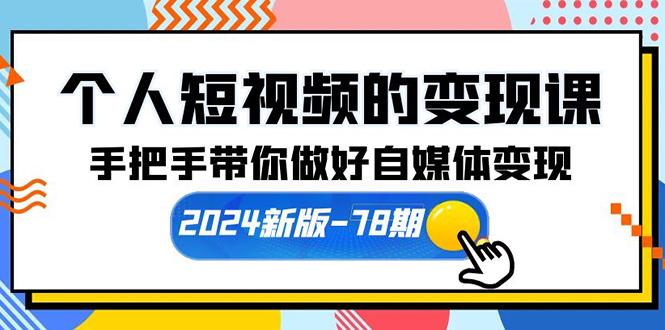 (10079期)个人短视频的变现课【2024新版-78期】手把手带你做好自媒体变现(61节课)-知识创作