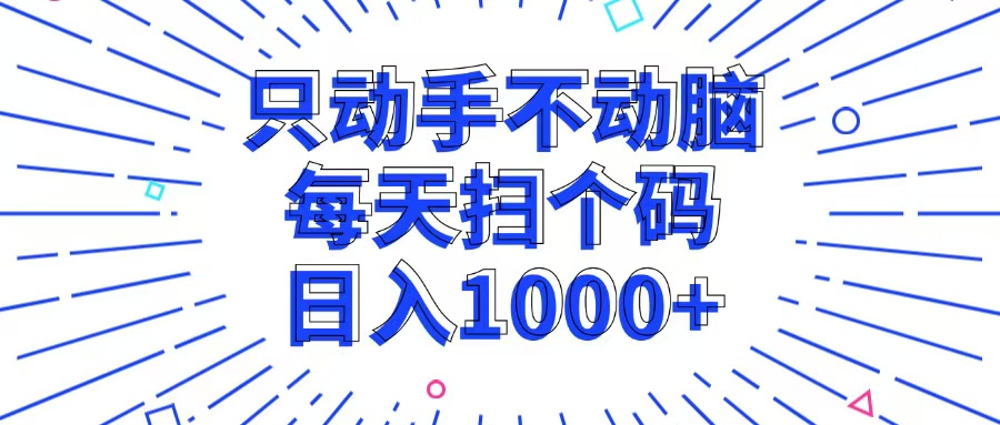 只动手不动脑，每个扫个码，日入1000+-知识创作