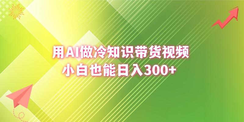(8631期)用AI做冷知识带货视频，小白也能日入300+-知识创作