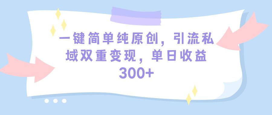 (9472期)一键简单纯原创，引流私域双重变现，单日收益300+(教程+素材)-知识创作