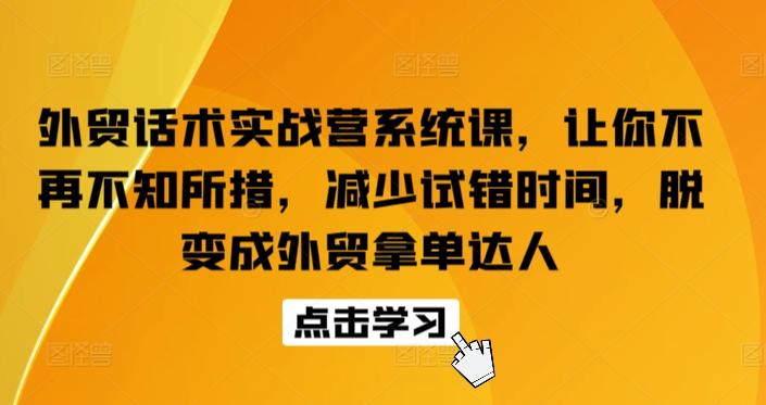 外贸话术实战营系统课，让你不再不知所措，减少试错时间，脱变成外贸拿单达人-知识创作