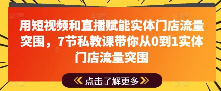 用短视频和直播赋能实体门店流量突围，7节私教课带你从0到1实体门店流量突围-知识创作
