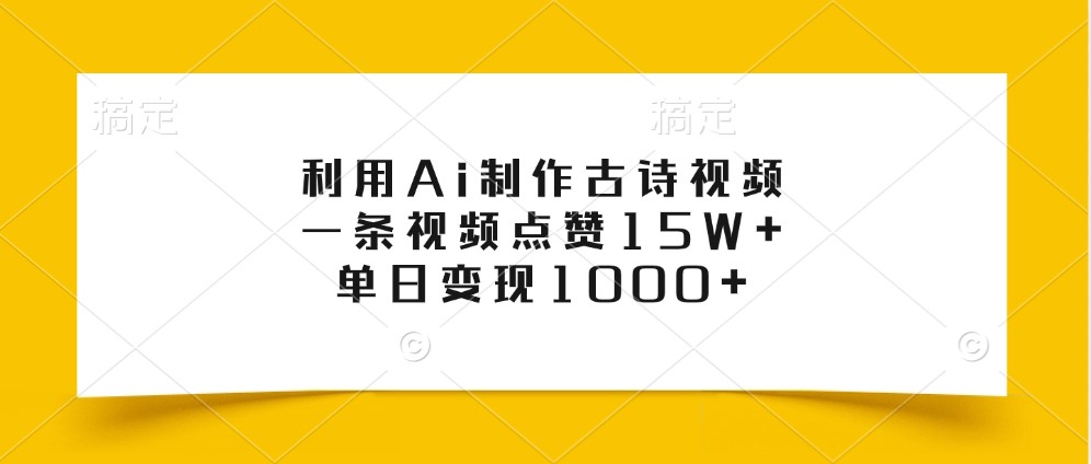 利用Ai制作古诗视频，一条视频点赞15W+，单日变现1000+-知识创作
