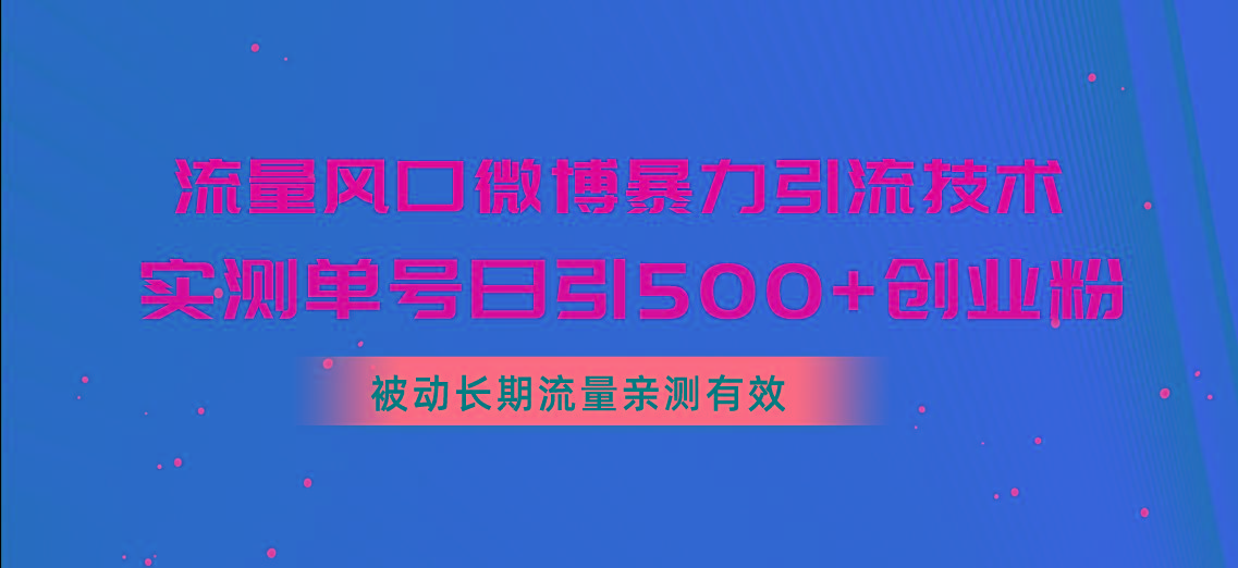 流量风口微博暴力引流技术，单号日引500+创业粉，被动长期流量-知识创作