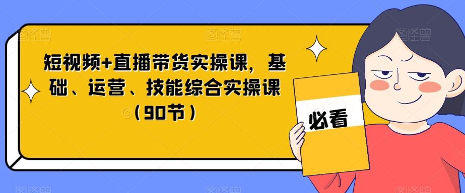 短视频+直播带货实操课，基础、运营、技能综合实操课（90节）-知识创作