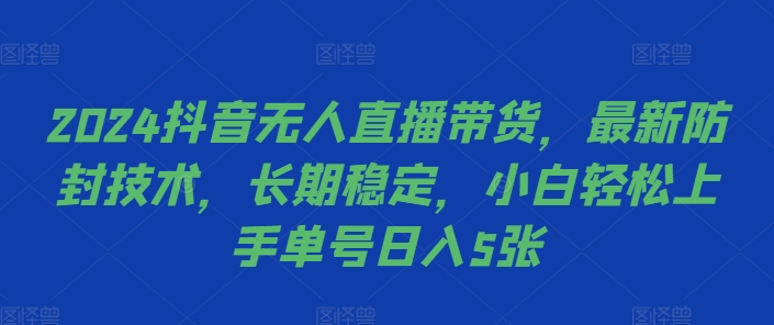 2024抖音无人直播带货，最新防封技术，长期稳定，小白轻松上手单号日入5张【揭秘】-知识创作