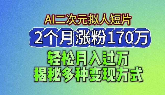 2024最新蓝海AI生成二次元拟人短片，2个月涨粉170万，揭秘多种变现方式【揭秘】-知识创作