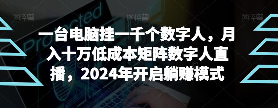【超级蓝海项目】一台电脑挂一千个数字人，月入十万低成本矩阵数字人直播，2024年开启躺赚模式【揭秘】-知识创作