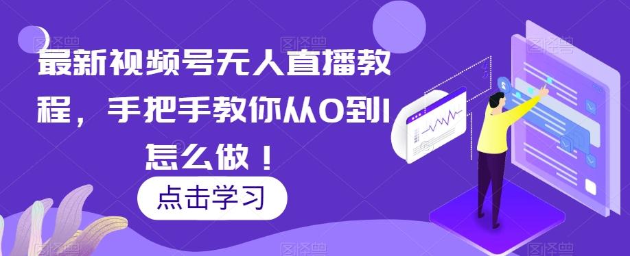 最新视频号无人直播教程，手把手教你从0到1怎么做！-知识创作