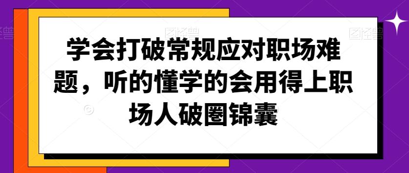 学会打破常规应对职场难题，听的懂学的会用得上职场人破圏锦囊-知识创作