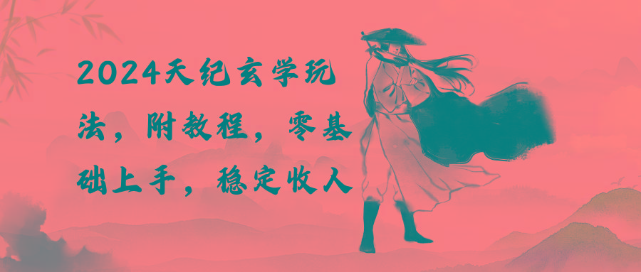 2024天纪玄学玩法，零基础上手，稳定收入(教程+工具-知识创作