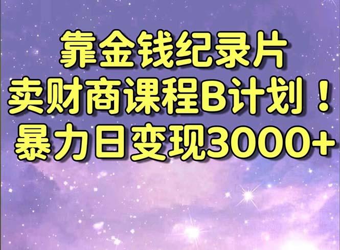 靠金钱纪录片卖财商课程B计划！暴力日变现3000+，喂饭式干货教程！-知识创作