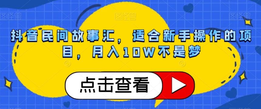 抖音民间故事汇，适合新手操作的项目，月入10W不是梦【揭秘】-知识创作