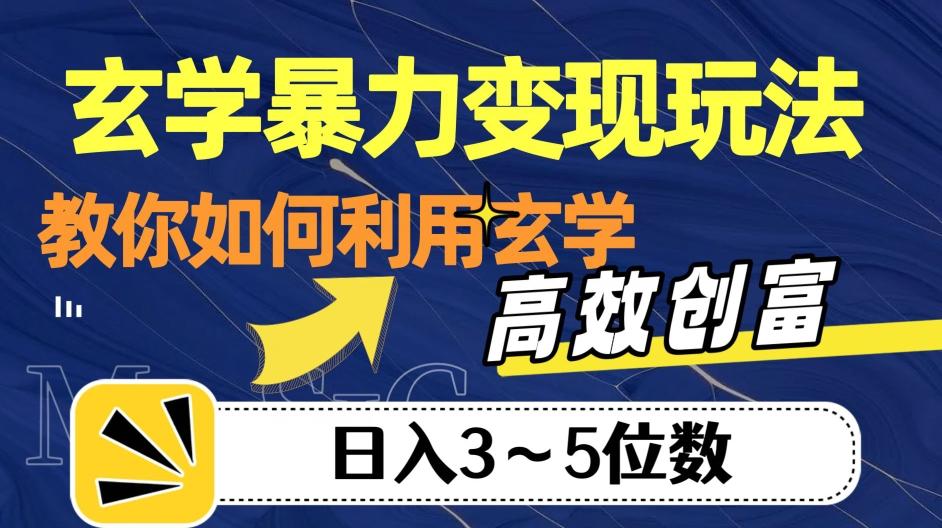 玄学暴力变现玩法，教你如何利用玄学，高效创富！日入3-5位数【揭秘】-知识创作