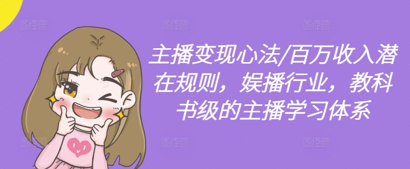 主播变现心法/百万收入潜在规则，娱播行业，教科书级的主播学习体系-知识创作
