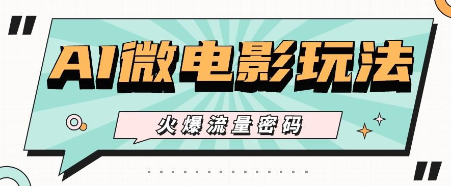 最近爆火的AI微电影玩法，零门槛新手也能制作原创作品，多种变现方式【视频+工具】-知识创作