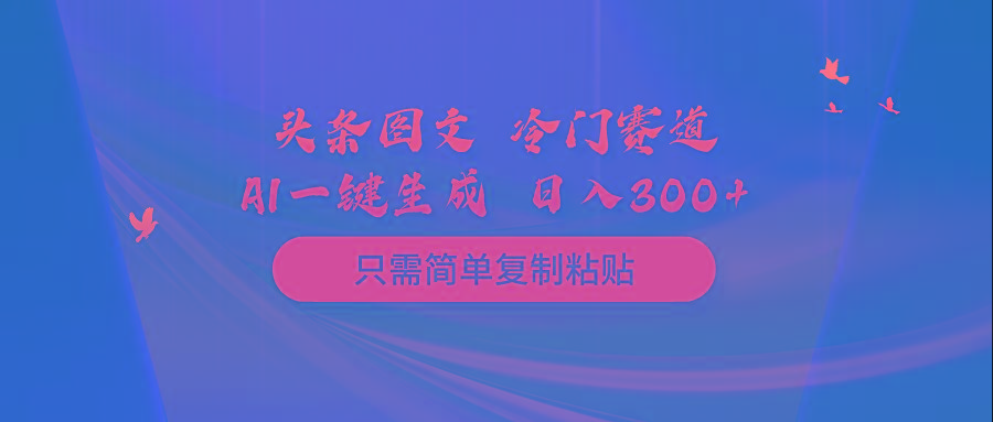 (10039期)头条图文 冷门赛道 只需简单复制粘贴 几分钟一条作品 日入300+-知识创作