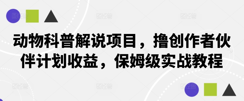 动物科普解说项目，撸创作者伙伴计划收益，保姆级实战教程-知识创作