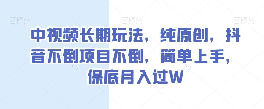 中视频长期玩法，纯原创，抖音不倒项目不倒，简单上手，保底月入过W【揭秘】-知识创作