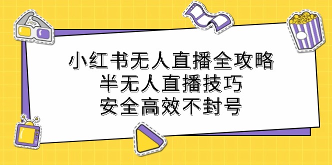 小红书无人直播全攻略：半无人直播技巧，安全高效不封号-知识创作