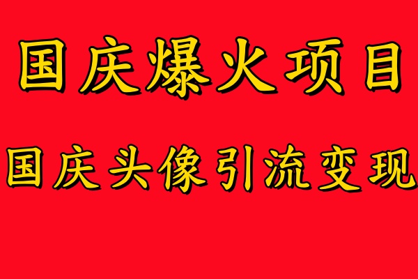 国庆爆火风口项目——国庆头像引流变现，零门槛高收益，小白也能起飞【揭秘】-知识创作