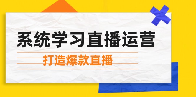 系统学习直播运营：掌握起号方法、主播能力、小店随心推，打造爆款直播-知识创作