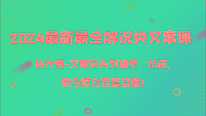 2024最新最全解说类文案课，从大纲-文案开头到铺垫，结尾，教你原创整套流程！-知识创作