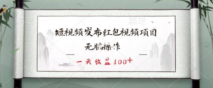 短视频发布红包视频项目，无脑操作，一天收益100+-知识创作