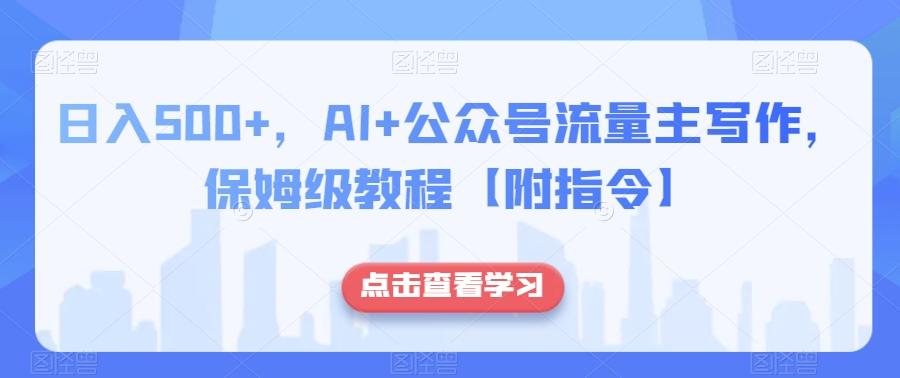 日入500+，AI+公众号流量主写作，保姆级教程【附指令】-知识创作