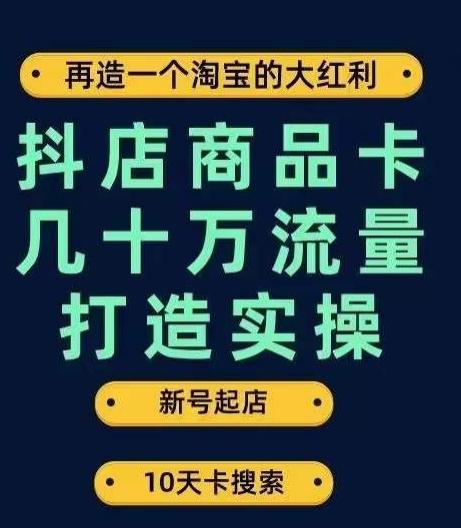 抖店商品卡几十万流量打造实操，从新号起店到一天几十万搜索、推荐流量完整实操步骤-知识创作