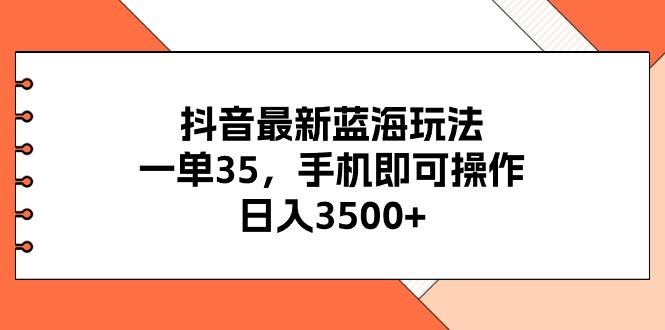 抖音最新蓝海玩法，一单35，手机即可操作，日入3500+，不了解一下真是...-知识创作