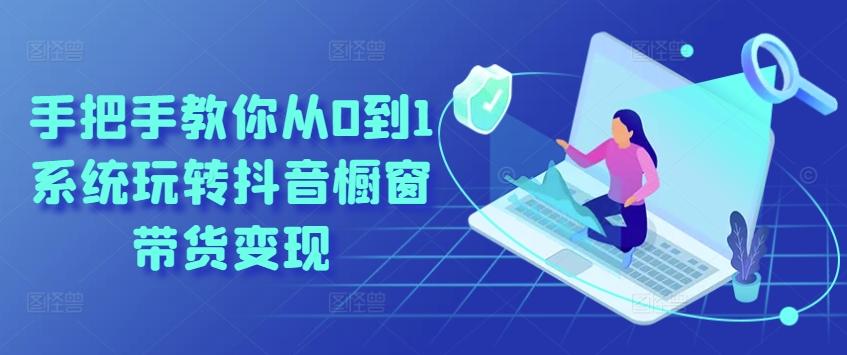 手把手教你从0到1系统玩转抖音橱窗带货变现-知识创作