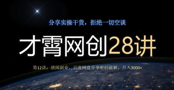 才霄网创28讲第12讲：清闲副业，百度网盘分享密码破解，月入3000+-知识创作