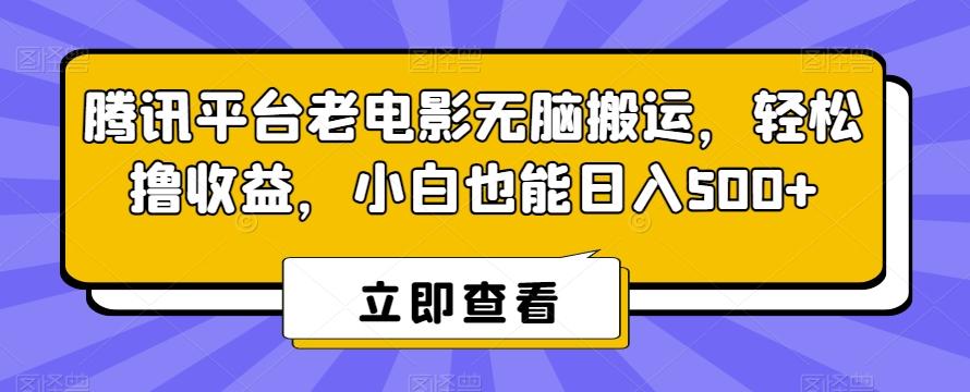 腾讯平台老电影无脑搬运，轻松撸收益，小白也能日入500+【揭秘】-知识创作