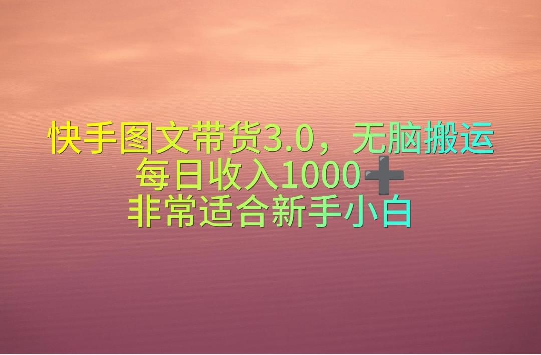 快手图文带货3.0，无脑搬运，每日收入1000＋，非常适合新手小白-知识创作