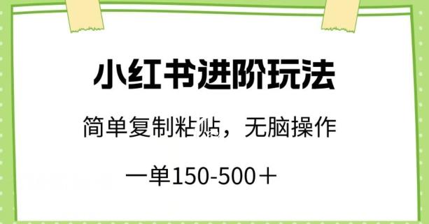 小红书进阶玩法，一单150-500+，简单复制粘贴，小白也能轻松上手【揭秘】-知识创作