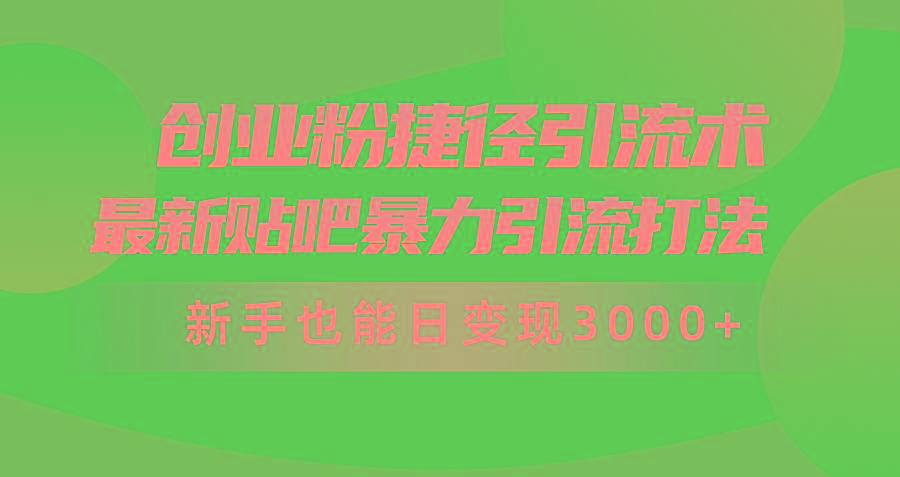 (10071期)创业粉捷径引流术，最新贴吧暴力引流打法，新手也能日变现3000+附赠全…-知识创作