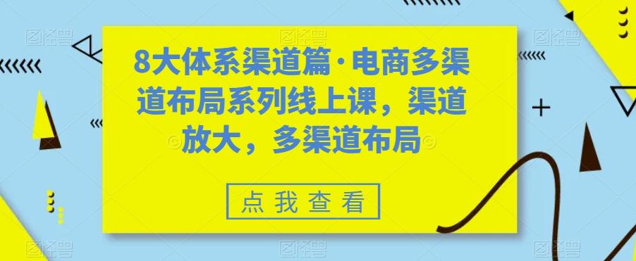 8大体系渠道篇·电商多渠道布局系列线上课，渠道放大，多渠道布局-知识创作