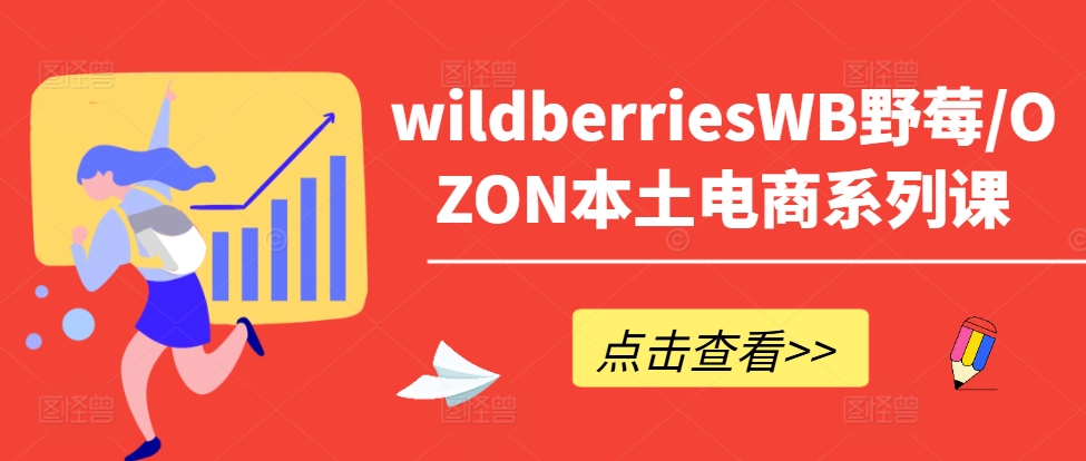 wildberriesWB野莓/OZON本土电商系列课，掌握WB产品优化，出单技巧和订单处理等-知识创作