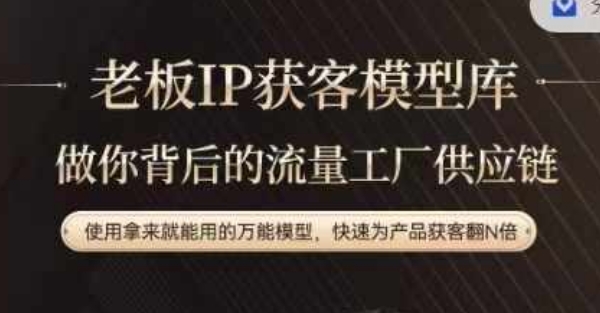 老板IP流量供应链，动作越少，账号越好，使用拿来就能用的万能模型，快速为产品获客翻N倍-知识创作