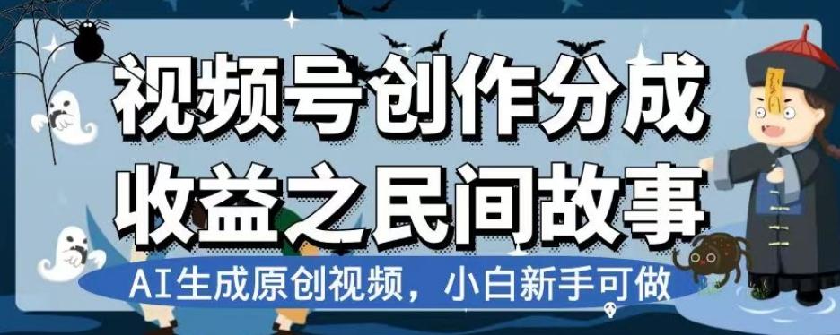 视频号创作分成收益之民间故事，AI生成原创视频，小白新手可做【揭秘】-知识创作