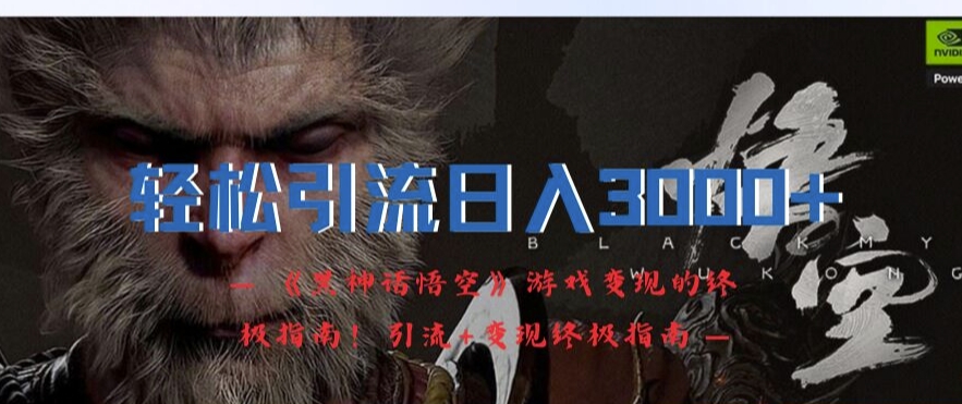轻松引流日入3k，《黑神话悟空》游戏变现的终极指南!引流+变现终极指南-知识创作